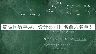 黃陂區(qū)數(shù)字展廳設(shè)計(jì)公司排名前六名單揭曉，趕快收藏