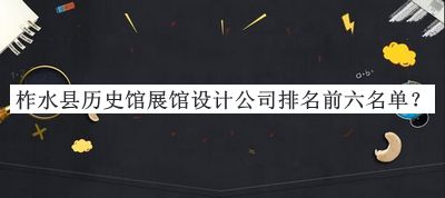 柞水縣歷史館展館設(shè)計(jì)公司排名前六名單宣布，閱后既刪