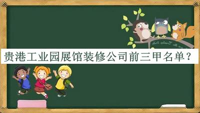 貴港工業(yè)園展館裝修公司前三甲名單推出，網(wǎng)友推薦