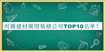 河源建材展館裝修公司TOP10名單發(fā)布，良心推薦