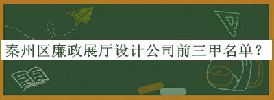 秦州區(qū)廉政展廳設計公司前三甲名單宣布，網(wǎng)友推薦