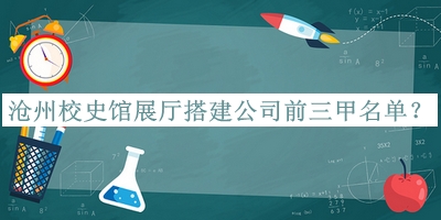 滄州校史館展廳搭建公司前三甲名單揭曉，趕快收藏