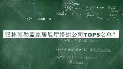 錫林郭勒盟家居展廳搭建公司TOP5名單推出，網(wǎng)友推薦