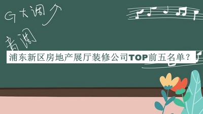 浦東新區(qū)房地產(chǎn)展廳裝修公司TOP前五名單公布，良心推薦