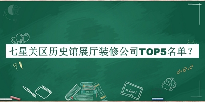 七星關(guān)區(qū)歷史館展廳裝修公司TOP5名單推出，趕快收藏