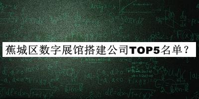 蕉城區(qū)數(shù)字展館搭建公司TOP5名單公開，值得一看