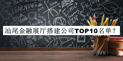 汕尾金融展廳搭建公司TOP10名單發(fā)布，趕快收藏