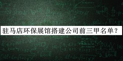駐馬店環(huán)保展館搭建公司前三甲名單揭曉，值得一看