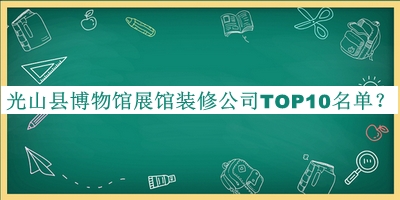 光山縣博物館展館裝修公司TOP10名單揭曉，閱后既刪