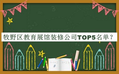牧野區(qū)教育展館裝修公司TOP5名單宣布，閱后既刪