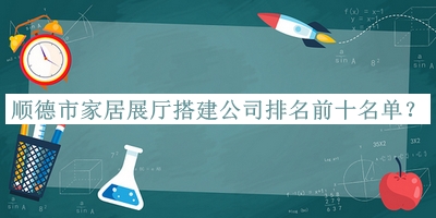 順德市家居展廳搭建公司排名前十名單發(fā)布，值得一看