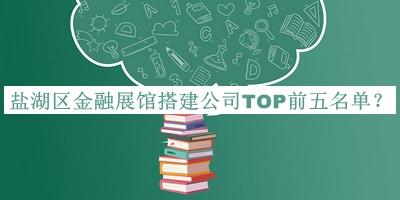 鹽湖區(qū)金融展館搭建公司TOP前五名單發(fā)布，良心推薦