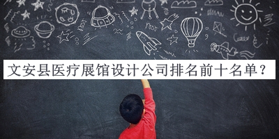 文安縣醫(yī)療展館設(shè)計(jì)公司排名前十名單揭曉，值得一看