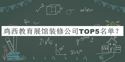 雞西教育展館裝修公司TOP5名單發(fā)布，閱后既刪