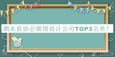 泗水縣協(xié)會展館設(shè)計公司TOP3名單揭曉，網(wǎng)友推薦