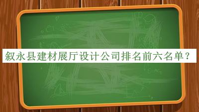 敘永縣建材展廳設(shè)計(jì)公司排名前六名單推出，值得一看
