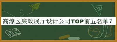 高淳區(qū)廉政展廳設(shè)計公司TOP前五名單推出，值得一看
