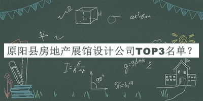 原陽縣房地產(chǎn)展館設(shè)計公司TOP3名單發(fā)布，閱后既刪