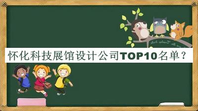 懷化科技展館設(shè)計公司TOP10名單公布，良心推薦