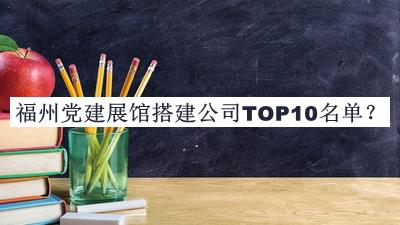 福州黨建展館搭建公司TOP10名單公布，網(wǎng)友推薦