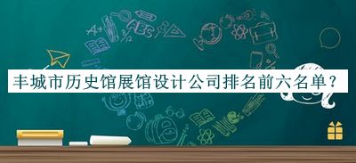 豐城市歷史館展館設(shè)計公司排名前六名單推出，值得一看