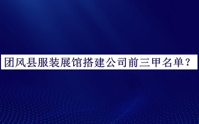 團風縣服裝展館搭建公司前三甲名單公布，良心推薦