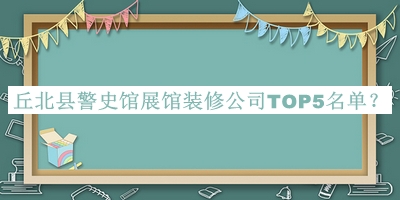 丘北縣警史館展館裝修公司TOP5名單揭曉，趕快收藏