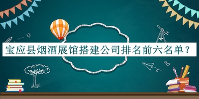 寶應縣煙酒展館搭建公司排名前六名單發(fā)布，趕快收藏