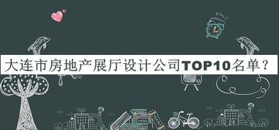 大連市房地產(chǎn)展廳設(shè)計(jì)公司TOP10名單推出，值得一看