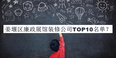 姜堰區(qū)廉政展館裝修公司TOP10名單揭曉，趕快收藏
