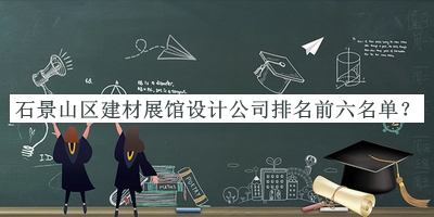 石景山區(qū)建材展館設(shè)計(jì)公司排名前六名單揭曉，良心推薦