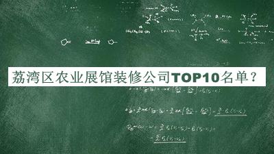荔灣區(qū)農(nóng)業(yè)展館裝修公司TOP10名單揭曉，值得一看