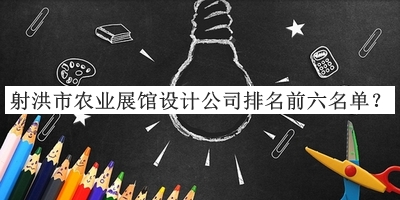射洪市農(nóng)業(yè)展館設計公司排名前六名單公布，值得一看
