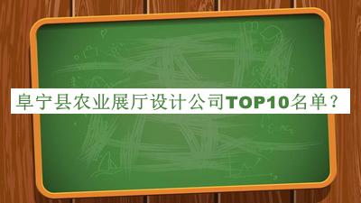 阜寧縣農(nóng)業(yè)展廳設(shè)計(jì)公司TOP10名單發(fā)布，閱后既刪