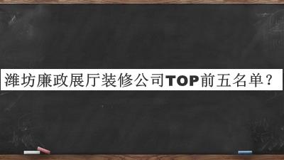 濰坊廉政展廳裝修公司TOP前五名單宣布，值得一看