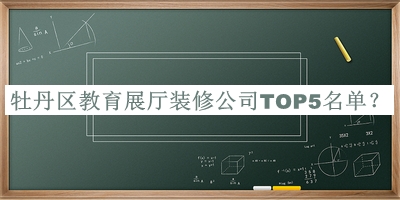 牡丹區(qū)教育展廳裝修公司TOP5名單推出，網(wǎng)友推薦