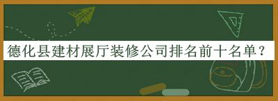 德化縣建材展廳裝修公司排名前十名單公布，趕快收藏