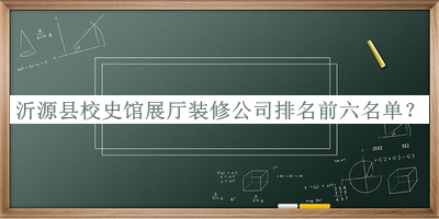 沂源縣校史館展廳裝修公司排名前六名單揭曉，閱后既刪