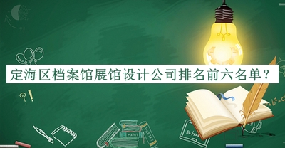 定海區(qū)檔案館展館設(shè)計(jì)公司排名前六名單揭曉，趕快收藏