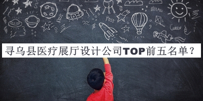 尋烏縣醫(yī)療展廳設(shè)計(jì)公司TOP前五名單公開，網(wǎng)友推薦