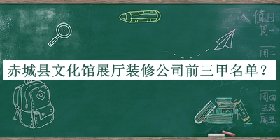 赤城縣文化館展廳裝修公司前三甲名單揭曉，良心推薦