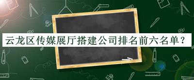 云龍區(qū)傳媒展廳搭建公司排名前六名單宣布，趕快收藏