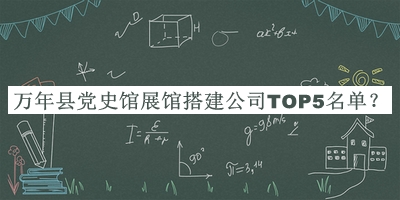 萬(wàn)年縣黨史館展館搭建公司TOP5名單宣布，閱后既刪