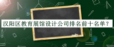 漢陽區(qū)教育展館設計公司排名前十名單宣布，閱后既刪