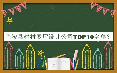 蘭陵縣建材展廳設(shè)計(jì)公司TOP10名單揭曉，值得一看
