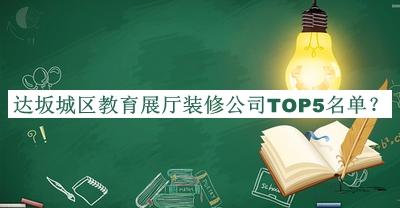達(dá)坂城區(qū)教育展廳裝修公司TOP5名單揭曉，趕快收藏
