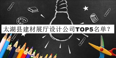 太湖縣建材展廳設計公司TOP5名單推出，網(wǎng)友推薦