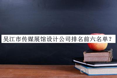 吳江市傳媒展館設(shè)計(jì)公司排名前六名單推出，網(wǎng)友推薦