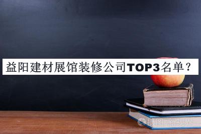 益陽(yáng)建材展館裝修公司TOP3名單宣布，閱后既刪