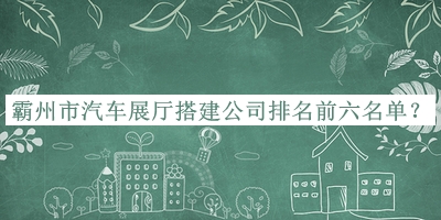 霸州市汽車展廳搭建公司排名前六名單宣布，值得一看